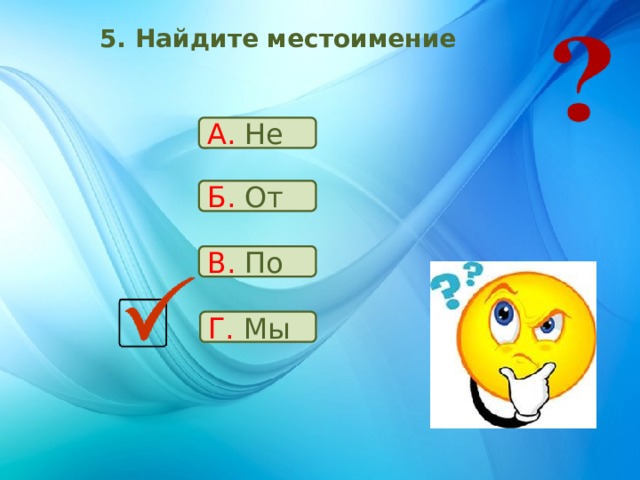 5. Найдите местоимение А. Не Б. От В. По Г. Мы 