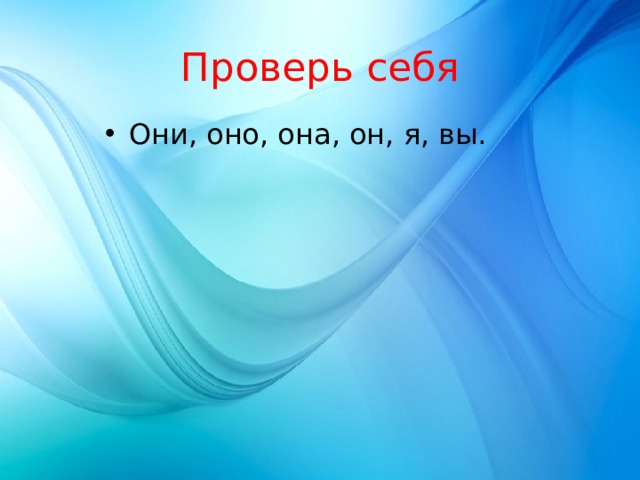 Проверь себя Они, оно, она, он, я, вы. 