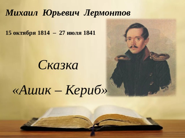 Михаил Юрьевич Лермонтов   15 октября 1814 – 27 июля 1841 Сказка  «Ашик – Кериб» 