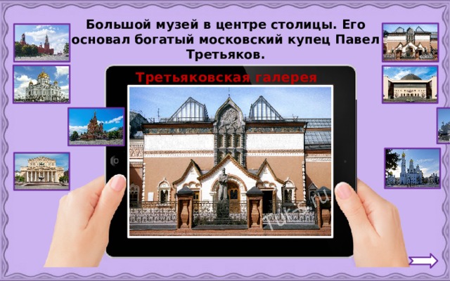 Большой музей в центре столицы. Его основал богатый московский купец Павел Третьяков. Третьяковская галерея 