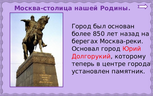  Москва-столица нашей Родины.   Город был основан более 850 лет назад на берегах Москва-реки. Основал город Юрий Долгорукий , которому теперь в центре города установлен памятник. 