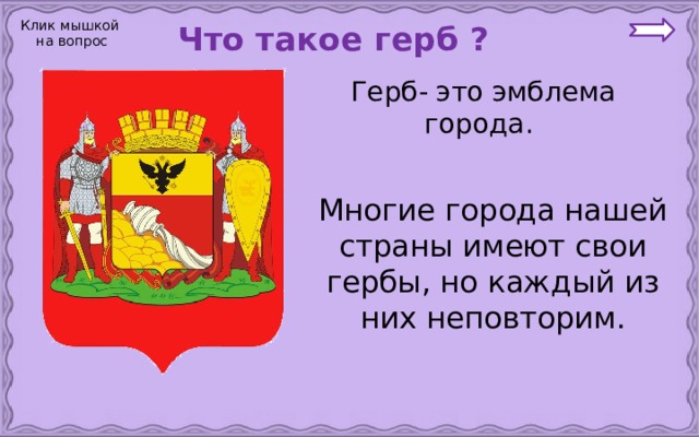 Клик мышкой на вопрос  Что такое герб ?   Герб- это эмблема города.   Многие города нашей страны имеют свои гербы, но каждый из них неповторим. 