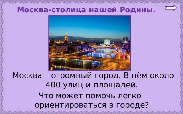  Москва-столица нашей Родины.   Москва – огромный город. В нём около 400 улиц и площадей. Что может помочь легко ориентироваться в городе? 