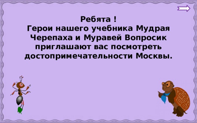 Ребята ! Герои нашего учебника Мудрая Черепаха и Муравей Вопросик приглашают вас посмотреть достопримечательности Москвы. 