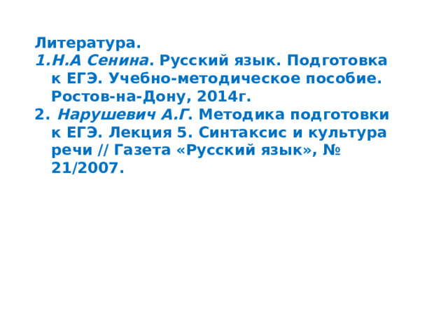 Литература. Н.А Сенина . Русский язык. Подготовка к ЕГЭ. Учебно-методическое пособие. Ростов-на-Дону, 2014г.   Нарушевич А.Г . Методика подготовки к ЕГЭ. Лекция 5. Синтаксис и культура речи // Газета «Русский язык», № 21/2007. 