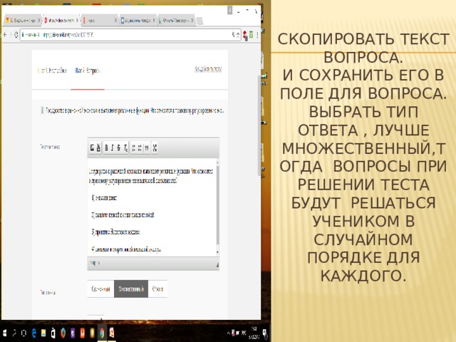 СКОПИРОВАТЬ ТЕКСТ ВОПРОСА.  И СОХРАНИТЬ ЕГО В ПОЛЕ ДЛЯ ВОПРОСА.  ВЫБРАТЬ ТИП ОТВЕТА , ЛУЧШЕ МНОЖЕСТВЕННЫЙ,ТОГДА ВОПРОСЫ ПРИ РЕШЕНИИ ТЕСТА БУДУТ РЕШАТЬСЯ УЧЕНИКОМ В СЛУЧАЙНОМ ПОРЯДКЕ ДЛЯ КАЖДОГО. 