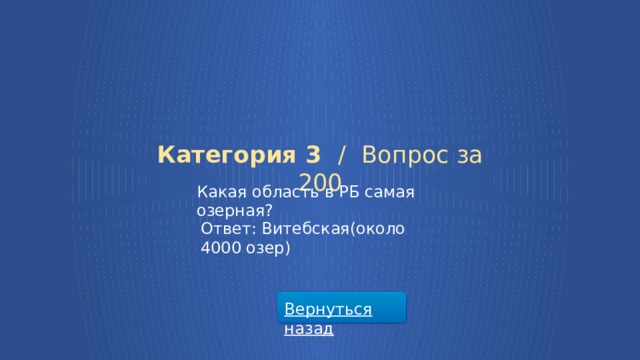 Категория 3 /  Вопрос за 200 Какая область в РБ самая озерная? Ответ: Витебская(около 4000 озер) Вернуться назад  