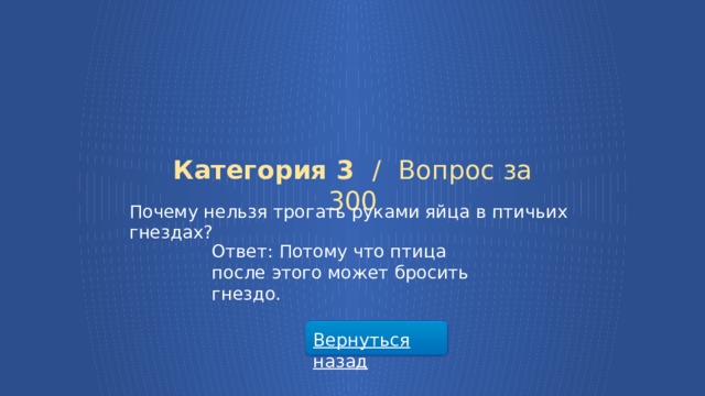 Категория 3 /  Вопрос за 300 Почему нельзя трогать руками яйца в птичьих гнездах? Ответ: Потому что птица после этого может бросить гнездо. Вернуться назад  