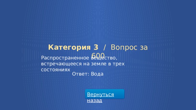 Категория 3 /  Вопрос за 600 Распространенное вещество, встречающееся на земле в трех состояниях Ответ: Вода Вернуться назад  