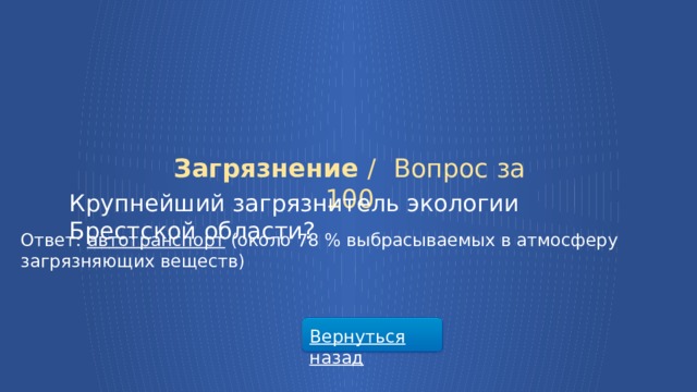 Загрязнение /  Вопрос за 100 Крупнейший загрязнитель экологии Брестской области? Ответ: автотранспорт (около 78 % выбрасываемых в атмосферу загрязняющих веществ) Вернуться назад  