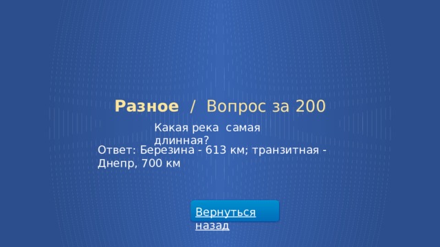 Разное /  Вопрос за 200 Какая река самая длинная? Ответ: Березина - 613 км; транзитная - Днепр, 700 км Вернуться назад  