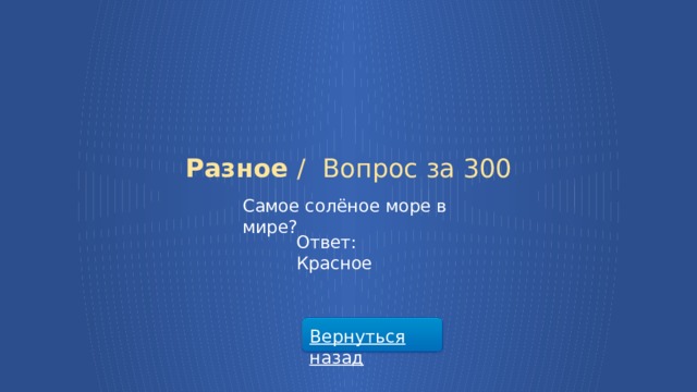 Разное /  Вопрос за 300 Самое солёное море в мире? Ответ: Красное Вернуться назад  