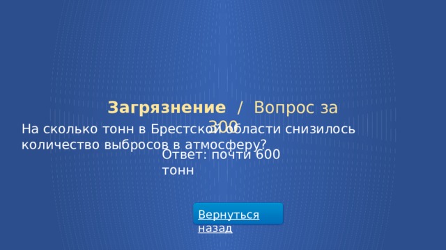 Загрязнение /  Вопрос за 300 На сколько тонн в Брестской области снизилось количество выбросов в атмосферу? Ответ: почти 600 тонн Вернуться назад  