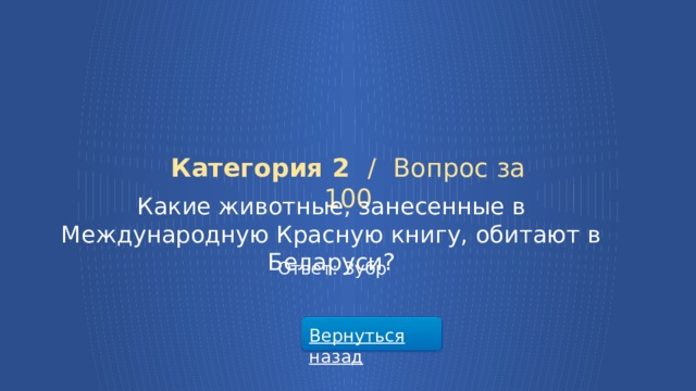 Категория 2 /  Вопрос за 100 Какие животные, занесенные в Международную Красную книгу, обитают в Беларуси? Ответ: Зубр Вернуться назад  