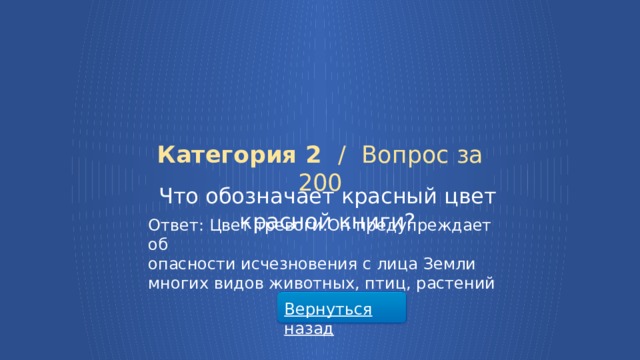 Категория 2 /  Вопрос за 200 Что обозначает красный цвет красной книги? Ответ: Цвет тревоги.Он предупреждает об опасности исчезновения с лица Земли многих видов животных, птиц, растений Вернуться назад  