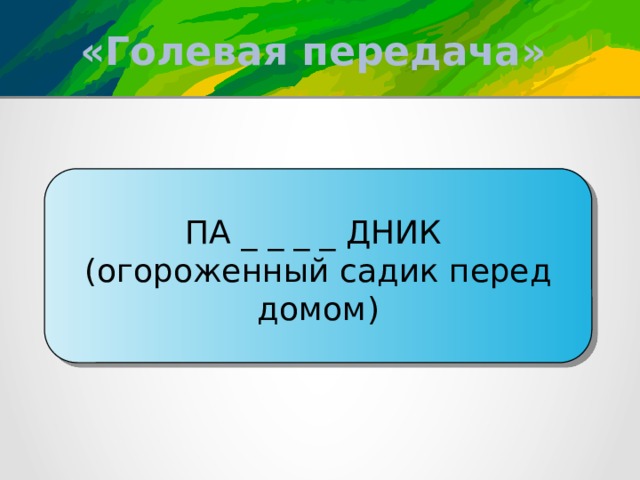 «Голевая передача» ПА _ _ _ _ ДНИК (огороженный садик перед домом) 