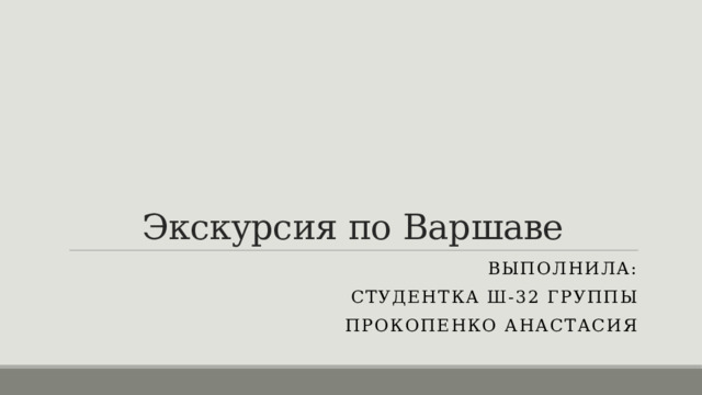 Экскурсия по Варшаве Выполнила: Студентка ш-32 группы Прокопенко анастасия 