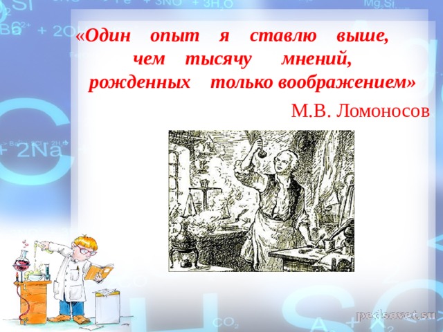 « Один    опыт    я    ставлю    выше,      чем    тысячу      мнений,     рожденных    только воображением» М.В. Ломоносов 