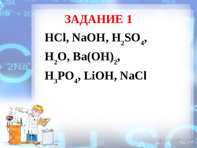 ЗАДАНИЕ 1 HCl , NaOH , H 2 SO 4 , H 2 O , Ba ( OH ) 2 , H 3 PO 4 , LiOH , NaCl 