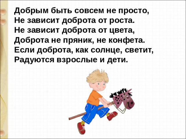 Добрым быть совсем не просто, Не зависит доброта от роста. Не зависит доброта от цвета, Доброта не пряник, не конфета. Если доброта, как солнце, светит, Радуются взрослые и дети. 