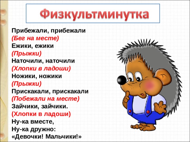 Прибежали, прибежали  (Бег на месте)  Ежики, ежики  (Прыжки)  Наточили, наточили  (Хлопки в ладоши)  Ножики, ножики  (Прыжки)  Прискакали, прискакали  (Побежали на месте)  Зайчики, зайчики.  (Хлопки в ладоши)  Ну-ка вместе,  Ну-ка дружно:  «Девочки! Мальчики!» 