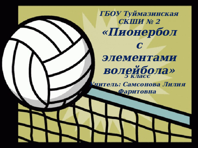 ГБОУ Туймазинская СКШИ № 2 «Пионербол с элементами волейбола» 5 класс Учитель: Самсонова Лилия Фаритовна 