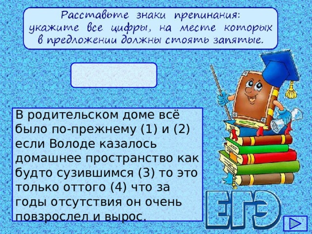 В родительском доме всё было по-прежнему (1) и (2) если Володе казалось домашнее пространство как будто сузившимся (3) то это только оттого (4) что за годы отсутствия он очень повзрослел и вырос.