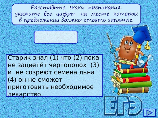 Старик знал (1) что (2) пока не зацветёт чертополох (3) и не созреют семена льна (4) он не сможет приготовить необходимое лекарство.