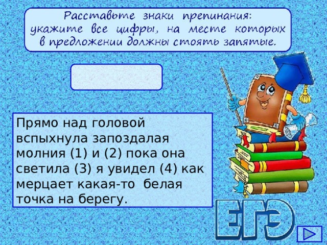 Прямо над головой вспыхнула запоздалая молния (1) и (2) пока она светила (3) я увидел (4) как мерцает какая-то белая точка на берегу.