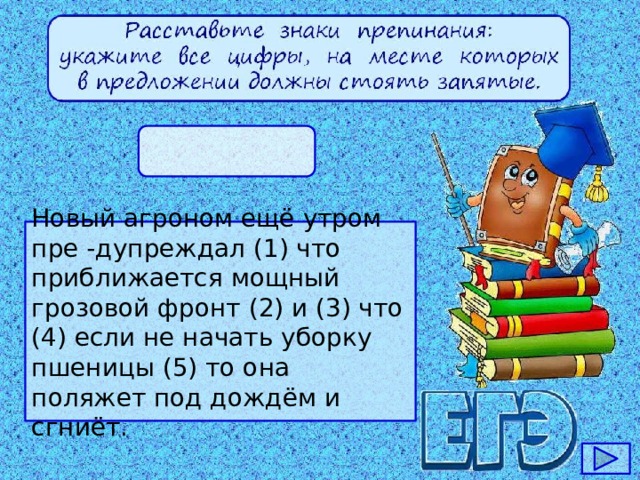 Новый агроном ещё утром пре -дупреждал (1) что приближается мощный грозовой фронт (2) и (3) что (4) если не начать уборку пшеницы (5) то она поляжет под дождём и сгниёт.