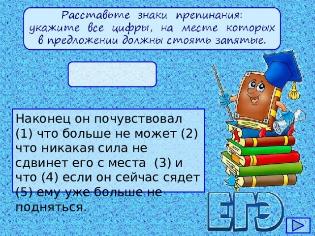 Наконец он почувствовал (1) что больше не может (2) что никакая сила не сдвинет его с места (3) и что (4) если он сейчас сядет (5) ему уже больше не подняться.