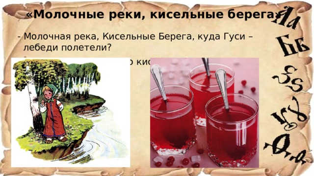 «Молочные реки, кисельные берега»   - Молочная река, Кисельные Берега, куда Гуси – лебеди полетели? - Поешь моего простого киселька с молочком – скажу. 