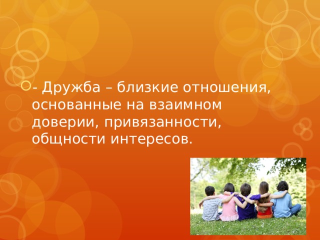 - Дружба – близкие отношения, основанные на взаимном доверии, привязанности, общности интересов. 