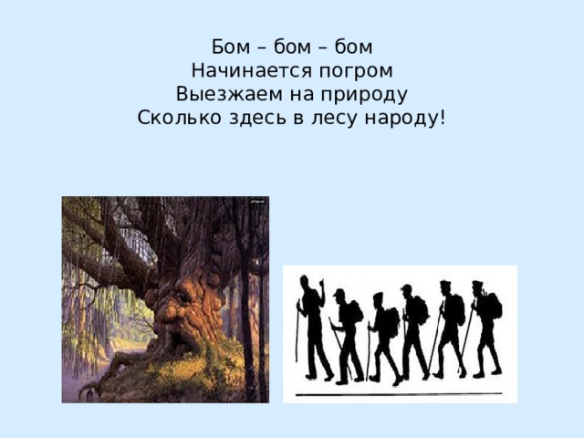 Бом – бом – бом  Начинается погром  Выезжаем на природу  Сколько здесь в лесу народу! 