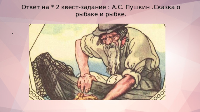 Ответ на * 2 квест-задание : А.С. Пушкин .Сказка о рыбаке и рыбке.   . 