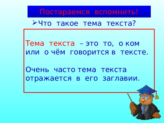 Постараемся вспомнить! Что такое тема текста? Тема текста – это то, о ком или о чём говорится в тексте. Очень часто тема текста отражается в его заглавии. 