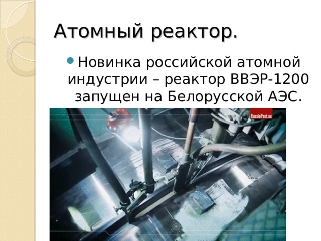 Атомный реактор. Новинка российской атомной индустрии – реактор ВВЭР-1200 запущен на Белорусской АЭС. 