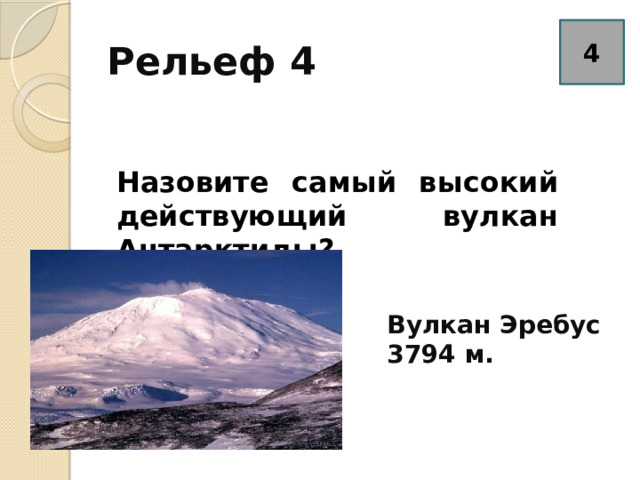 Рельеф 4 4 Назовите самый высокий действующий вулкан Антарктиды? Вулкан Эребус 3794 м. 