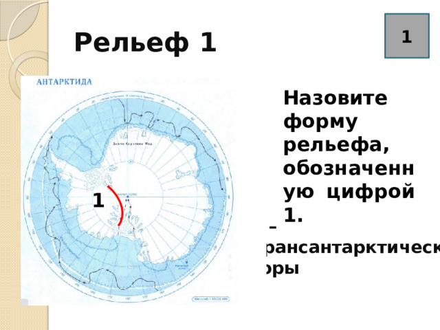 Рельеф 1 1 Назовите форму рельефа, обозначенную цифрой 1. 1 1 2 1 – Трансантарктические горы 