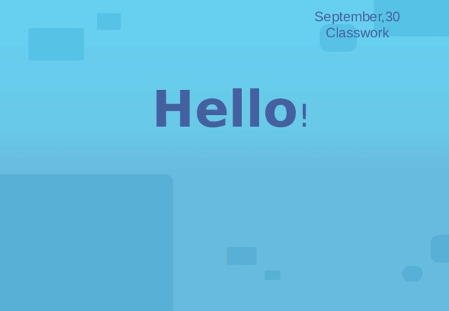 September,30 Classwork Hello ! 