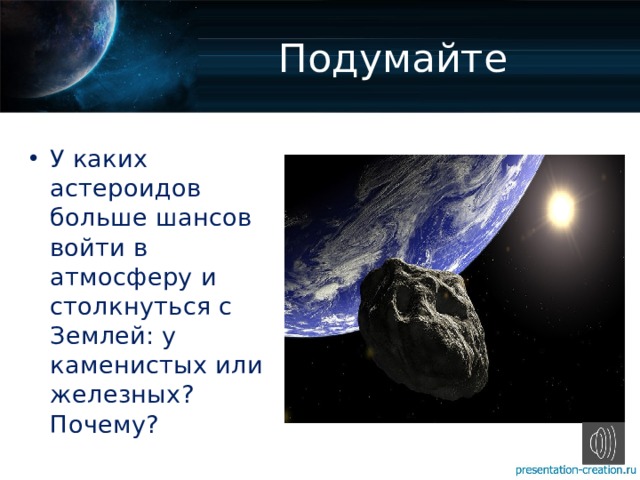 Подумайте У каких астероидов больше шансов войти в атмосферу и столкнуться с Землей: у каменистых или железных? Почему? 
