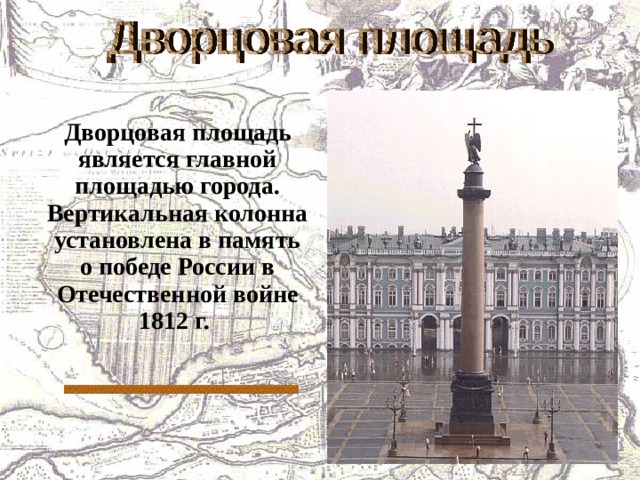  Дворцовая площадь является главной площадью города. Вертикальная колонна установлена в память о победе России в Отечественной войне 1812 г. 