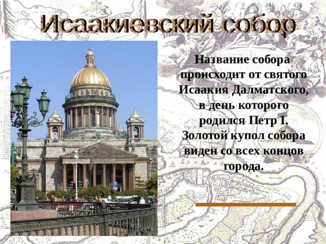  Название собора происходит от святого Исаакия Далматского, в день которого родился Петр I . Золотой купол собора виден со всех концов города. 