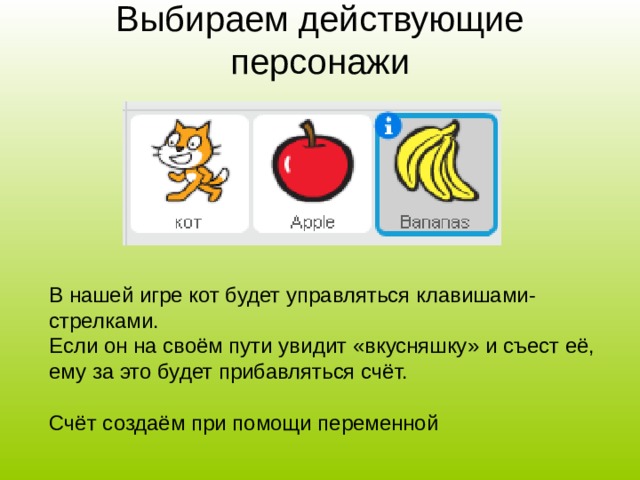 Выбираем действующие персонажи   В нашей игре кот будет управляться клавишами-стрелками. Если он на своём пути увидит «вкусняшку» и съест её, ему за это будет прибавляться счёт. Счёт создаём при помощи переменной 