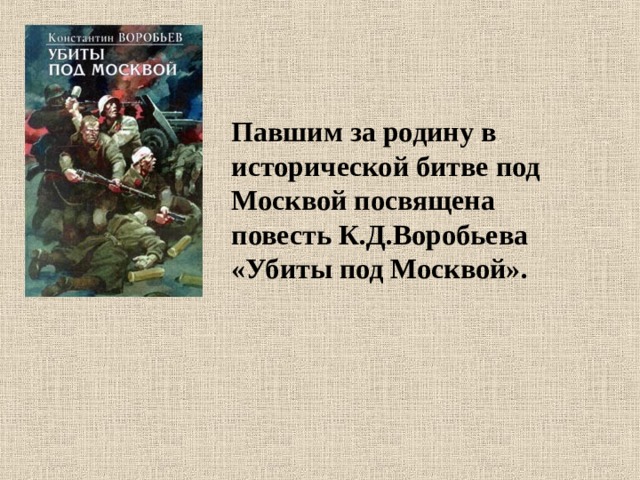 Павшим за родину в исторической битве под Москвой посвящена повесть К.Д.Воробьева «Убиты под Москвой». 