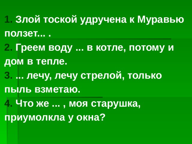 Удручена к муравью ползет. Злой тоской утручна.к\муравью\ползёт. Злой тоской удручена к муравью ползет. Злой тоской удручена. Злой и тоской существительное.