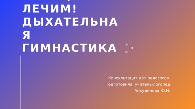 Играя, лечим! Дыхательная гимнастика Консультация для педагогов Подготовила: учитель-логопед Анкудинова Ю.Н. 1 
