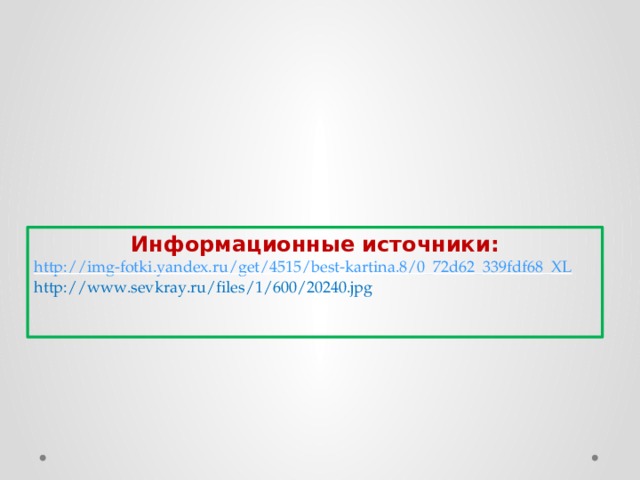 Информационные источники: http :// img-fotki.yandex.ru/get/4515/best-kartina.8/0_72d62_339fdf68_XL http://www.sevkray.ru/files/1/600/20240.jpg 