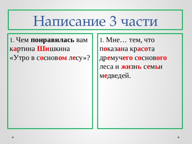 Написание 3 части 1. Мне… тем, что п о каз а на кр а с о та др е муч его с о снов ого леса и жи зн ь с е м ь и м е дведей. 1. Чем понравилась вам к а ртина Ши шкина «Утро в с о снов ом л е су»? 