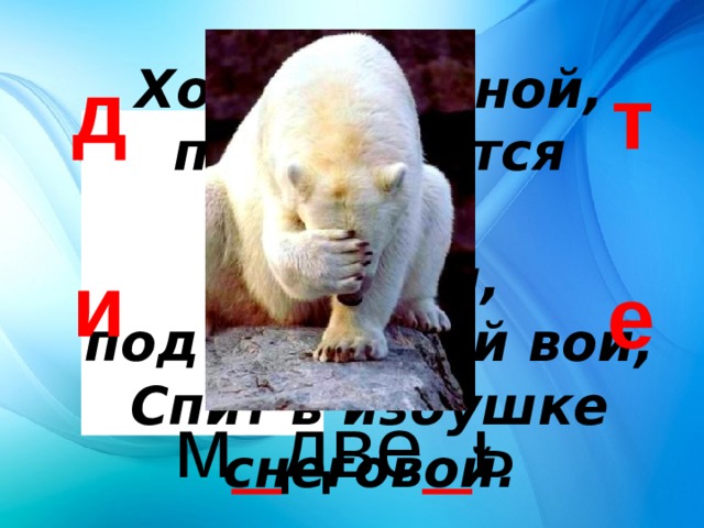 Хозяин лесной, просыпается весной,   А зимой,  под вьюжный вой,   Спит в избушке снеговой. д т и е м _ две _ ь 